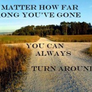 No matter how far wrong you've gone. You can always turn around