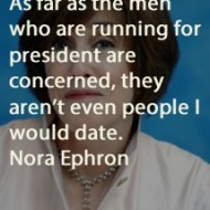 Nora Ephron - As far as the men who are running for president are concerned