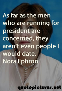 Nora Ephron - As far as the men who are running for president are concerned