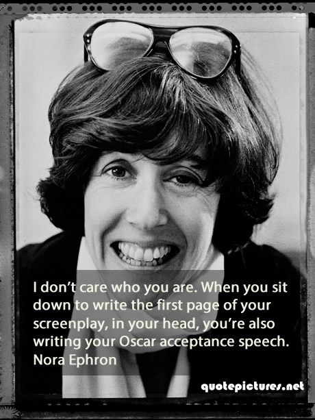 Nora Ephron Quotes - I don't care who you are. When you sit down to write the first page of your screenplay