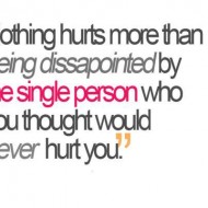 Nothing hurts more than being dissapointed by the single person who