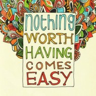 Nothing worth having comes easy