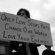Only love stops hate. Change our world. Love our enemies