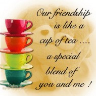 Our friendship is like a cup of tea. A special blend of you and me