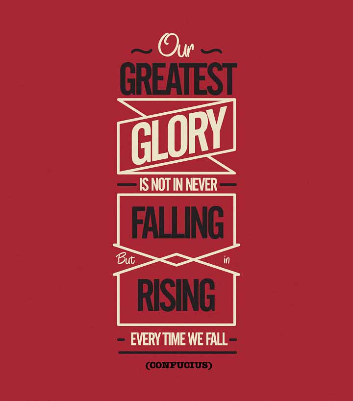 Our greatest glory is not in never falling but rising