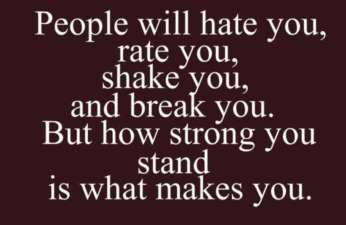 People will hate you, rate you, shake you and break you