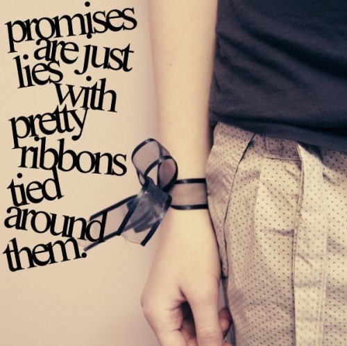 Promises are just lies with pretty ribbons tied around them