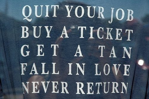 Quit your job, buy a ticket, get a tan, fall in love