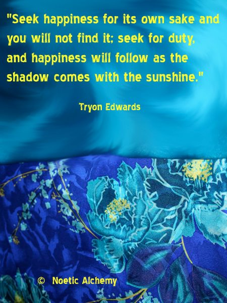 Seek happiness for its own sake and you will not find it