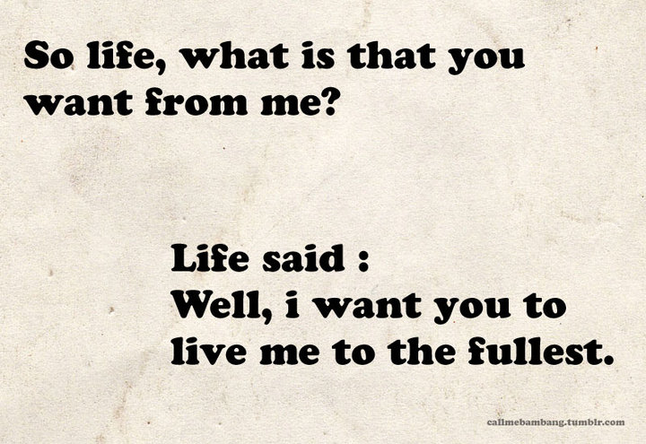 So life, what is that you want from me?
