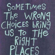 Sometimes the wrong choices bring us to the right places