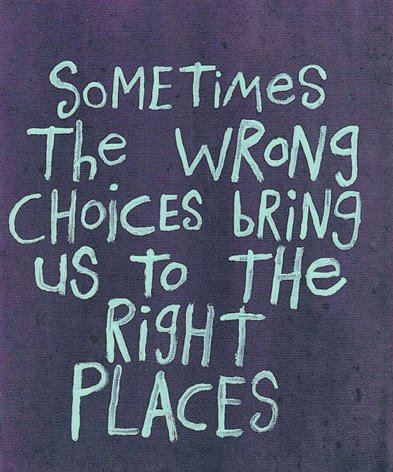 Sometimes the wrong choices bring us to the right places