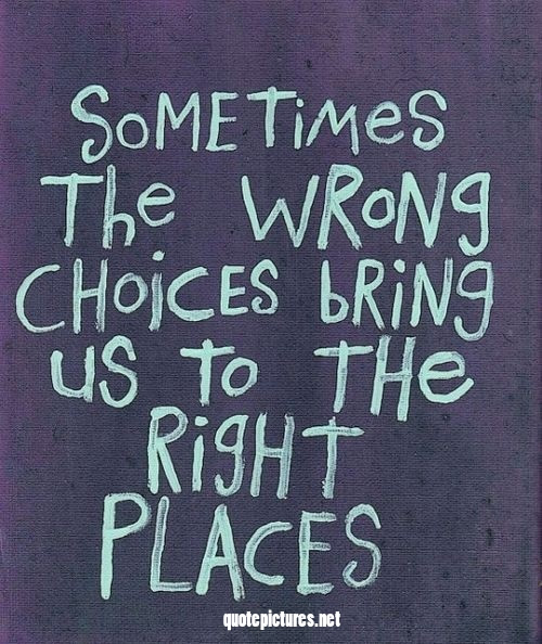 Sometimes the wrong choices bring us to the right places