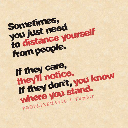 Sometimes you just need to distance yourself from people