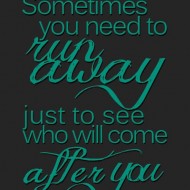 Sometimes you need to run away, just to see who will come after you