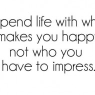 Spend life with who makes you happy, not who you have to impress