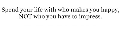 Spend your life with who makes you happy