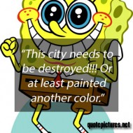 Spongebob quotes - This city needs to be destroyed. Or at least painted another color