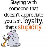 Staying with someone that doesn't appreciate you isn't loyalty