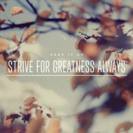 Strive for greatness always