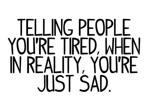 Telling people you're tired when in reality you're just sad