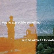 The best wayt o appreciate something is to be without it for awhile