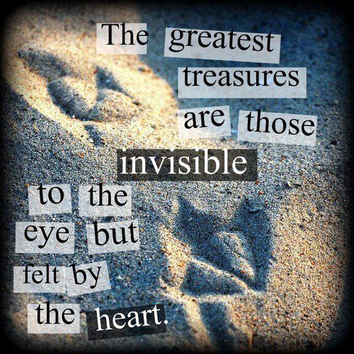 The greatest treasures are those invisible to the eye but felt by the heart