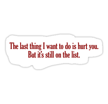 The last thing I want to do is hurt you, but it's still on the list The last thing I want to do is hurt you, but it's still on the list