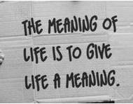 The meaning of life is to give life a meaning