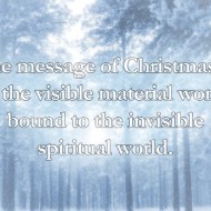 The message of Christmas is that the visible material world