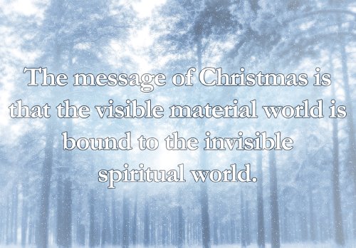 The message of Christmas is that the visible material world