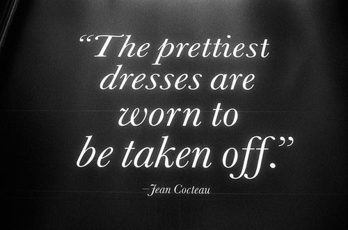 The prettiest dresses are worn to be taken off