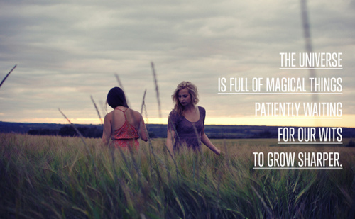 The univers is full of magical things patiently waiting