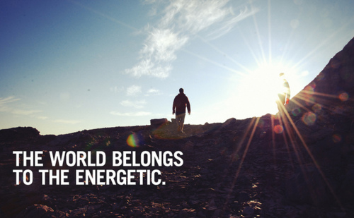 The world belongs to the energetic