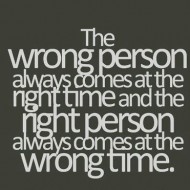 The wrong peson always comes at the right time