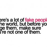 There's a lot of fake people in the world, but before you judge them