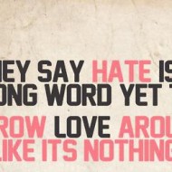 They say hate is a strong word yet they throw love around like its nothing