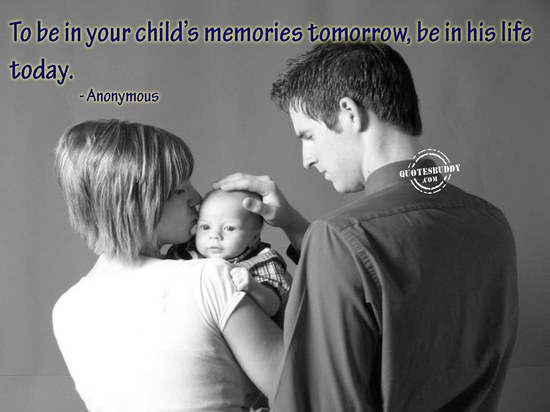 To be in your childs memories tomorrow be in his life today