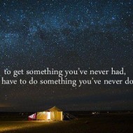 To get something you never had, you have to do something you have never done