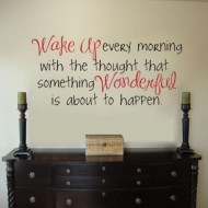 Wake up every mornig with the thought that something wonderful is about to happen