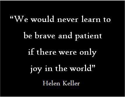 We would never learn to be brave and patient if there were only joy in the world