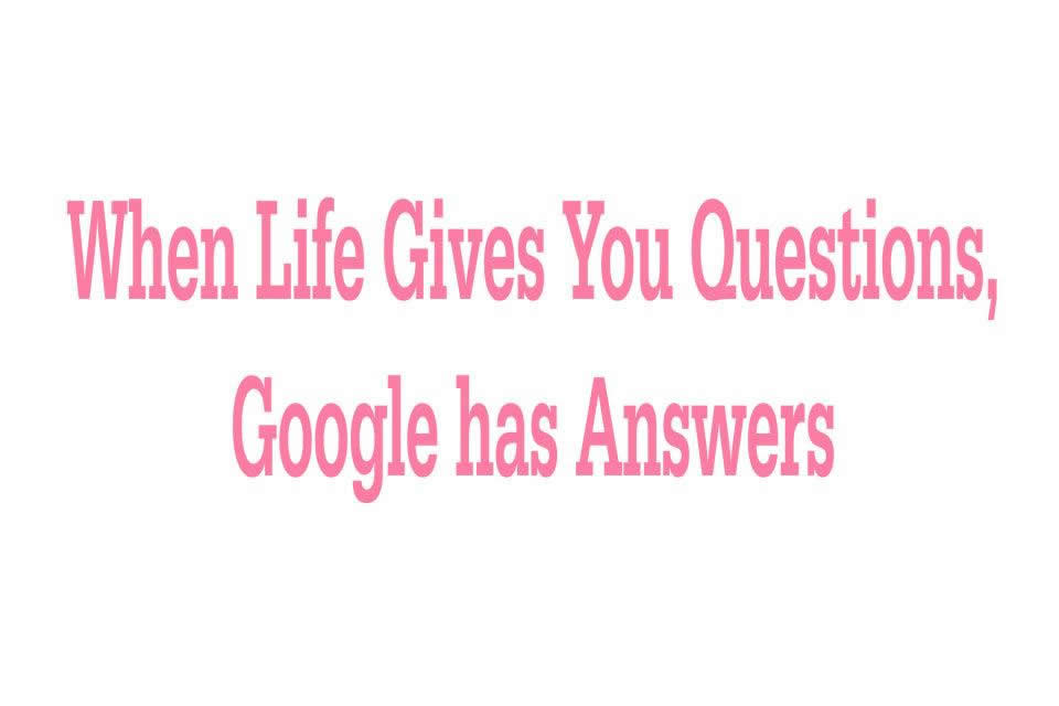 When Life gives you questions, Google has Answers