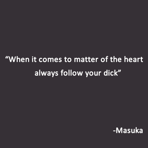 When it comes to matter of the heart always follow your dick