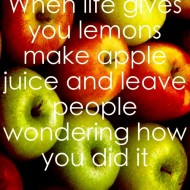 When life gives you lemons make apple juice and leave people wondering