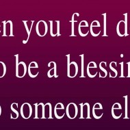 When you feel down, go be a blessing to someone else