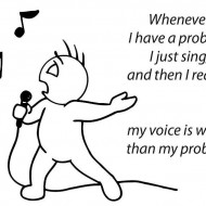 Whenever I have a problem I just sing and then I realize
