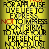 Work for a cause, not for applause