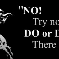 Yoda - Do or do not, there is no try
