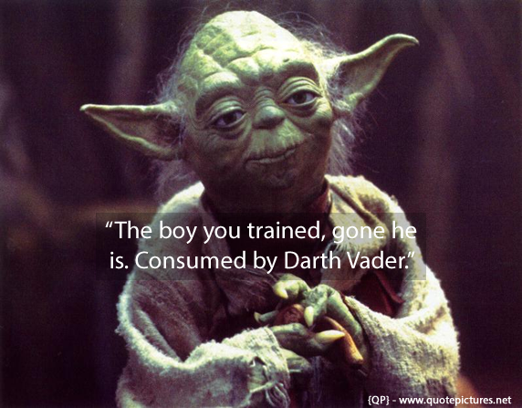 Yoda - The boy you trained gone he is