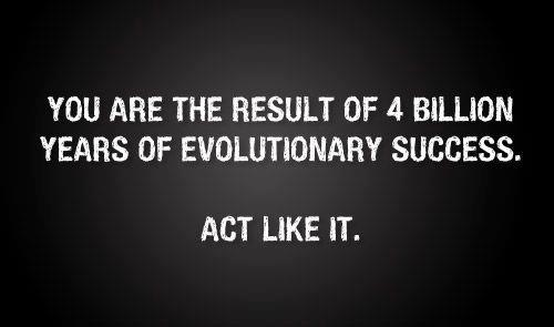 You are the result of 4 billion years of evolutionary success